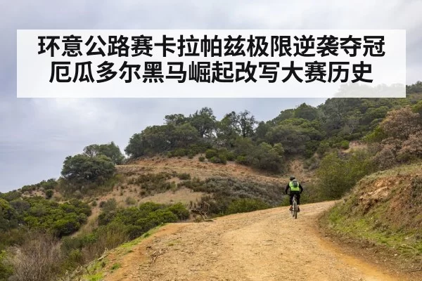 环意公路赛卡拉帕兹极限逆袭夺冠 厄瓜多尔黑马崛起改写大赛历史