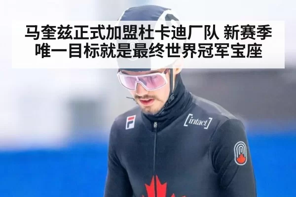 马奎兹正式加盟杜卡迪厂队 新赛季唯一目标就是最终世界冠军宝座