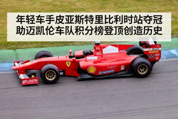 年轻车手皮亚斯特里比利时站夺冠助迈凯伦车队积分榜登顶创造历史