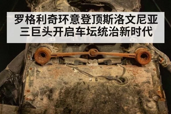 罗格利奇环意登顶斯洛文尼亚三巨头开启车坛统治新时代