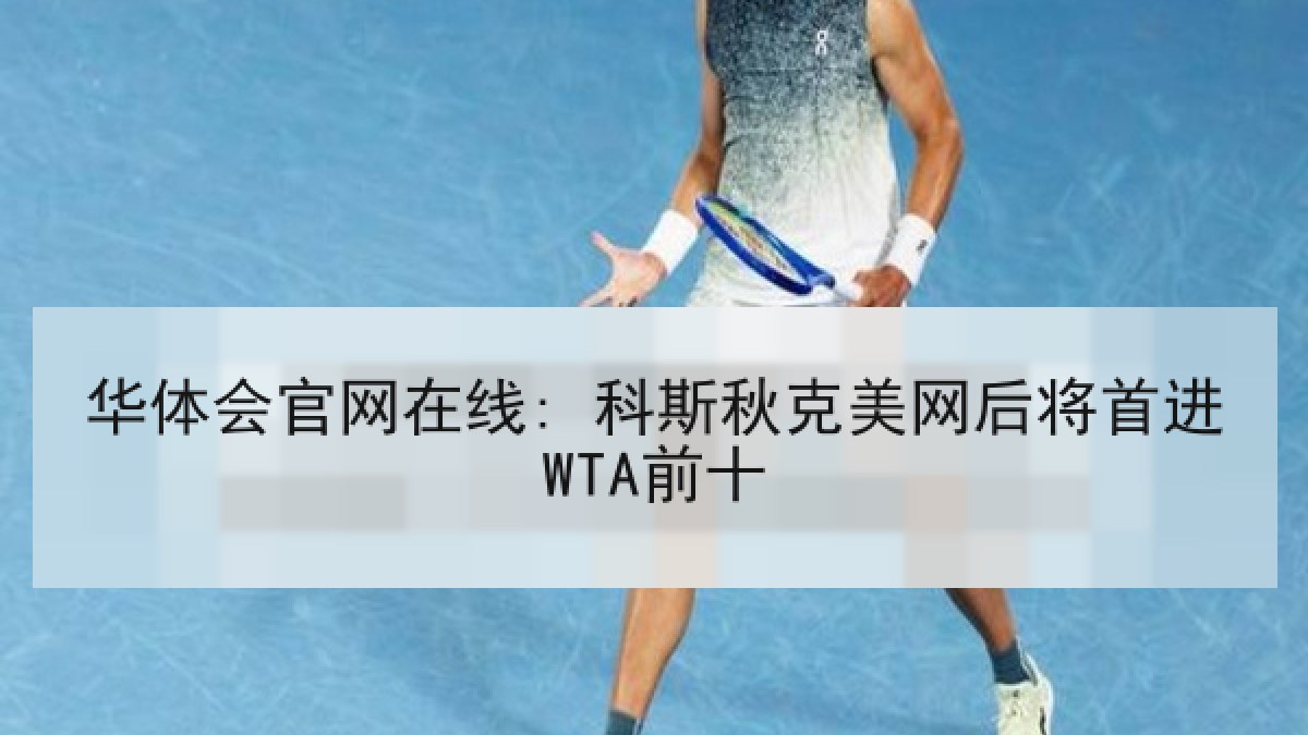 华体会官网在线: 科斯秋克美网后将首进WTA前十 华体会官网在线: 科斯秋克美网后将首进WTA前十