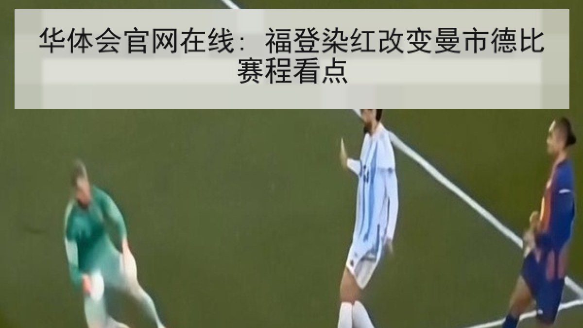 华体会官网在线: 福登染红改变曼市德比赛程看点 华体会官网在线: 福登染红改变曼市德比赛程看点